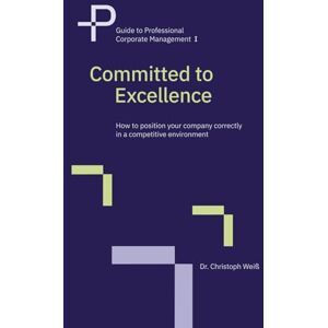 Weiß, Dr. Christoph Committed to Excellence: How to position your company correctly in a competitive environment (Guide to Professional Corporate Management) Weiß, Dr. Christoph Committed to Excellence: How to position your company correctly in a competitive environment (Guide to Professional Corporate Management)