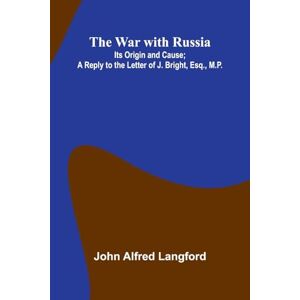Alfred Langford, John The War With Russia; Its Origin And Cause; A Reply To The Letter Of J. Bright, Esq., M.P. Alfred Langford, John The War With Russia; Its Origin And Cause; A Reply To The Letter Of J. Bright, Esq., M.P.