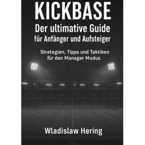 Hering, Wladislaw Kickbase Der ultimative Guide für Anfänger und Aufsteiger: Strategien, Tipps und Taktiken für den Manager Modus Hering, Wladislaw Kickbase Der ultimative Guide für Anfänger und Aufsteiger: Strategien, Tipps und Taktiken für den Manager Modus