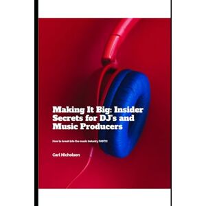 Nicholson, Carl Making it Big: Insider Secrets for DJ's and Music Producers: How to break into the music industry FAST! (The Music Production Emporium 2024: The Facts Explained Simply.) Nicholson, Carl Making it Big: Insider Secrets for DJ's and Music Producers: How to break into the music industry FAST! (The Music Production Emporium 2024: The Facts Explained Simply.)