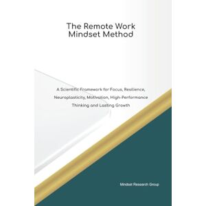 Group, Mindset Research The Remote Work Mindset Method A Scientific Framework for Focus, Resilience, Neuroplasticity, Motivation, High Performance Thinking and Lasting Growth Group, Mindset Research The Remote Work Mindset Method A Scientific Framework for Focus, Resilience, Neuroplasticity, Motivation, High Performance Thinking and Lasting Growth