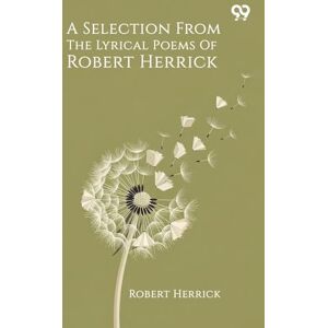 Herrick, Robert A Selection From The Lyrical Poems Of Robert Herrick Herrick, Robert A Selection From The Lyrical Poems Of Robert Herrick