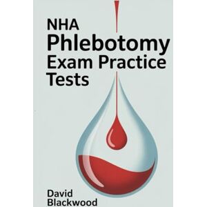 Blackwood, David Nha Phlebotomy Exam Practice Tests: Over 1000 practice questions with answers and detailed explanations Blackwood, David Nha Phlebotomy Exam Practice Tests: Over 1000 practice questions with answers and detailed explanations