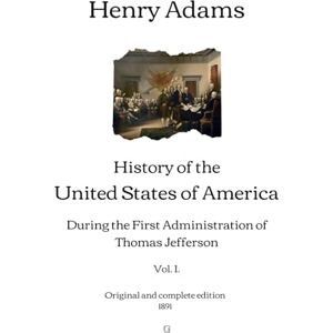 Adams, Henry History of the United States of America: During the First Administration of Thomas Jefferson (Vol. I.) Original and complete edition (1891) Adams, Henry History of the United States of America: During the First Administration of Thomas Jefferson (Vol. I.) Original and complete edition (1891)