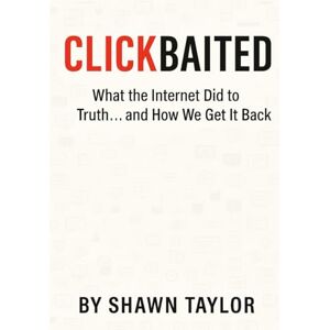 Taylor Clickbaited: What the Internet Did to Truth… and How We Get It Back Taylor Clickbaited: What the Internet Did to Truth… and How We Get It Back