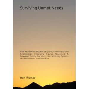 Thomas, Ben Surviving Unmet Needs: How Attachment Wounds Shape Our Personality and Relationships: Integrating Trauma, Attachment & Polyvagal Theory, Somatics, Internal Family Systems and Nonviolent Communication Thomas, Ben Surviving Unmet Needs: How Attachment Wounds Shape Our Personality and Relationships: Integrating Trauma, Attachment & Polyvagal Theory, Somatics, Internal Family Systems and Nonviolent Communication