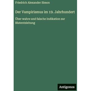 Simon, Friedrich Alexander Der Vampirismus im 19. Jahrhundert: Über wahre und falsche Indikation zur Blutentziehung Simon, Friedrich Alexander Der Vampirismus im 19. Jahrhundert: Über wahre und falsche Indikation zur Blutentziehung