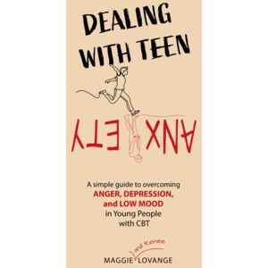 Lovange, Maggie Dealing with teen anxiety: A simple guide to overcoming Anger, Depression, and Low Mood in Young People, using Cognitive behavioural therapy Lovange, Maggie Dealing with teen anxiety: A simple guide to overcoming Anger, Depression, and Low Mood in Young People, using Cognitive behavioural therapy