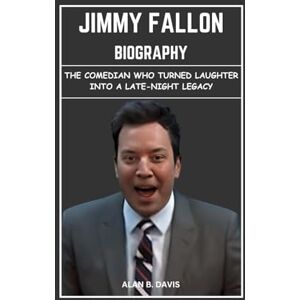 Davis, Alan B. Jimmy Fallon Biography: The Comedian Who Turned Laughter into a Late-Night Legacy Davis, Alan B. Jimmy Fallon Biography: The Comedian Who Turned Laughter into a Late-Night Legacy