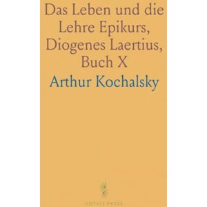 Arthur, Kochalsky Das Leben und die Lehre Epikurs, Diogenes Laertius, Buch X: Ubersetzt und mit Kritischen Bemerkungen Versehen Arthur, Kochalsky Das Leben und die Lehre Epikurs, Diogenes Laertius, Buch X: Ubersetzt und mit Kritischen Bemerkungen Versehen