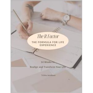 Jacobson, Trisha The R Factor: The Formula for Life Experience: 14 Weeks to Realign and Transform Your life Jacobson, Trisha The R Factor: The Formula for Life Experience: 14 Weeks to Realign and Transform Your life