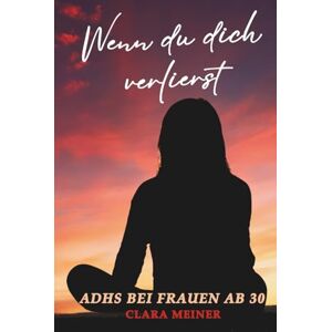 Meiner, Clara Wenn du dich verlierst – ADHS bei Frauen ab 30: Warum du dich oft anders fühlst und endlich verstehen darfst, wer du bist. Ein ehrliches Buch für Frauen mit ADHS, die wieder zu sich finden wollen. Meiner, Clara Wenn du dich verlierst – ADHS bei Frauen ab 30: Warum du dich oft anders fühlst und endlich verstehen darfst, wer du bist. Ein ehrliches Buch für Frauen mit ADHS, die wieder zu sich finden wollen.