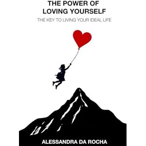Da Rocha, Alessandra The Power of Loving Yourself: The Key to Living Your Ideal Life Da Rocha, Alessandra The Power of Loving Yourself: The Key to Living Your Ideal Life