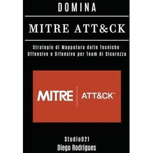 Rodrigues, Diego DOMINA MITRE ATT&CK: Strategie di Mappatura delle Tecniche Offensive e Difensive per Team di Sicurezza (KALI LINUX & FRAMEWORKS ITALIA) Rodrigues, Diego DOMINA MITRE ATT&CK: Strategie di Mappatura delle Tecniche Offensive e Difensive per Team di Sicurezza (KALI LINUX & FRAMEWORKS ITALIA)