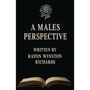 RICHARDS, RAYON A MALES PERSPECTIVE: A journey through struggle, silence, and strength. RICHARDS, RAYON A MALES PERSPECTIVE: A journey through struggle, silence, and strength.