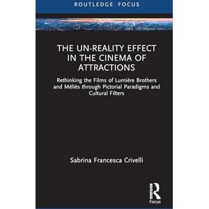 Crivelli, Sabrina Francesca The Un-Reality Effect in the Cinema of Attractions: Rethinking the Films of Lumière Brothers and Méliès through Pictorial Paradigms and Cultural Filters (Routledge Focus on Film Studies) Crivelli, Sabrina Francesca The Un-Reality Effect in the Cinema of Attractions: Rethinking the Films of Lumière Brothers and Méliès through Pictorial Paradigms and Cultural Filters (Routledge Focus on Film Studies)
