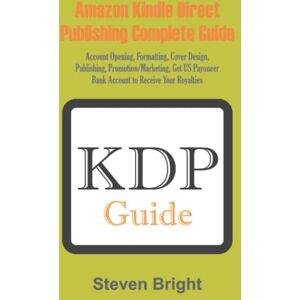Bright, Steven AMAZON KINDLE DIRECT PUBLISHING COMPLETE GUIDE: Account Opening, Formatting, Cover Design, Publishing, Promotion/Marketing, Get US Payoneer Bank Account to Receive Your Royalties Bright, Steven AMAZON KINDLE DIRECT PUBLISHING COMPLETE GUIDE: Account Opening, Formatting, Cover Design, Publishing, Promotion/Marketing, Get US Payoneer Bank Account to Receive Your Royalties