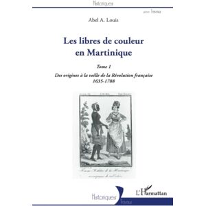Louis, Abel Alexis Les libres de couleur en Martinique (Tome 1): Des origines à la veille de la Révolution française 1635-1788 Louis, Abel Alexis Les libres de couleur en Martinique (Tome 1): Des origines à la veille de la Révolution française 1635-1788