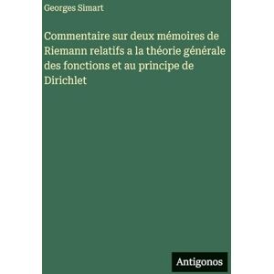 Simart, Georges Commentaire sur deux mémoires de Riemann relatifs a la théorie générale des fonctions et au principe de Dirichlet Simart, Georges Commentaire sur deux mémoires de Riemann relatifs a la théorie générale des fonctions et au principe de Dirichlet