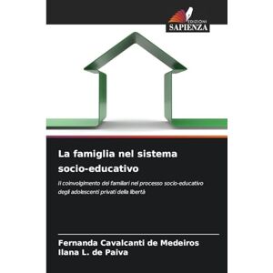 Cavalcanti de Medeiros, Fernanda La famiglia nel sistema socio-educativo: Il coinvolgimento dei familiari nel processo socio-educativo degli adolescenti privati della libertà Cavalcanti de Medeiros, Fernanda La famiglia nel sistema socio-educativo: Il coinvolgimento dei familiari nel processo socio-educativo degli adolescenti privati della libertà