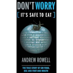 Rowell, Andrew Don't Worry (It's Safe to Eat): The True Story of GM Food, BSE and Foot and Mouth Rowell, Andrew Don't Worry (It's Safe to Eat): The True Story of GM Food, BSE and Foot and Mouth