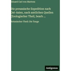 Martens, Eduard Carl von Die preussische Expedition nach Ost-Asien, nach amtlichen Quellen (Zoologischer Theil, bearb ...: Botanischer Theil: Die Tange Martens, Eduard Carl von Die preussische Expedition nach Ost-Asien, nach amtlichen Quellen (Zoologischer Theil, bearb ...: Botanischer Theil: Die Tange