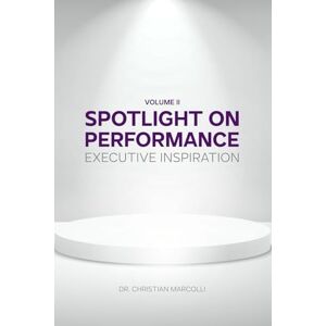 Marcolli, Dr. Christian Spotlight on Performance: Executive Inspiration Volume II Marcolli, Dr. Christian Spotlight on Performance: Executive Inspiration Volume II