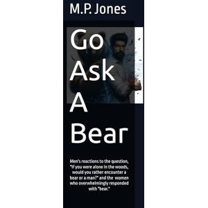 Jones Jr., M.P. Go Ask A Bear: Men react to the question "If you were alone in the woods, would you rather encounter a bear or a man?" and the women who answer "bear Jones Jr., M.P. Go Ask A Bear: Men react to the question "If you were alone in the woods, would you rather encounter a bear or a man?" and the women who answer "bear
