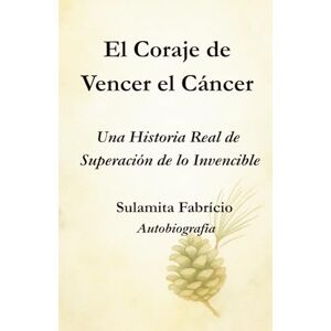 Fabrício, Sulamita El Coraje de Vencer el Cáncer Una Historia Real de Superación de lo Invencible: Un libro que une ciencia, conciencia y alimentación viva para mostrar que la sanación comienza dentro de nosotros. Fabrício, Sulamita El Coraje de Vencer el Cáncer Una Historia Real de Superación de lo Invencible: Un libro que une ciencia, conciencia y alimentación viva para mostrar que la sanación comienza dentro de nosotros.