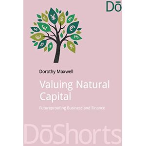 Maxwell, Dorothy Valuing Natural Capital: Future Proofing Business and Finance (DoShorts) Maxwell, Dorothy Valuing Natural Capital: Future Proofing Business and Finance (DoShorts)