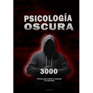 O. L, Flav Psicología oscura: 3000 Técnicas para analizar y manipular a las personas: Domina la Manipulación, persuasión, lenguaje corporal y seducción O. L, Flav Psicología oscura: 3000 Técnicas para analizar y manipular a las personas: Domina la Manipulación, persuasión, lenguaje corporal y seducción