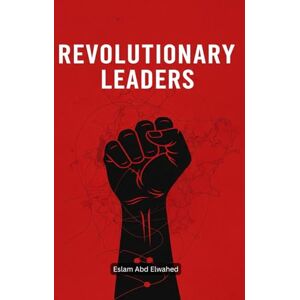 Abd Elwahed, Eslam Revolutionary Leaders: 100 True Stories of Rebels Who Changed History (History & Tyrants) Abd Elwahed, Eslam Revolutionary Leaders: 100 True Stories of Rebels Who Changed History (History & Tyrants)
