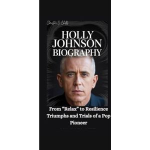 C. Childs, Christina HOLLY JOHNSON BIOGRAPHY: From “Relax” to Resilience Triumphs and Trials of a Pop Pioneer C. Childs, Christina HOLLY JOHNSON BIOGRAPHY: From “Relax” to Resilience Triumphs and Trials of a Pop Pioneer