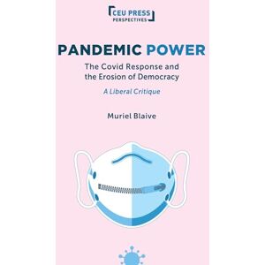 Blaive, Muriel Pandemic Power: The Covid Response and the Erosion of Democracy A Liberal Critique (CEU Press Perspectives) Blaive, Muriel Pandemic Power: The Covid Response and the Erosion of Democracy A Liberal Critique (CEU Press Perspectives)