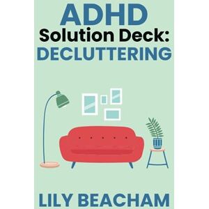 Beacham, Lily ADHD Solution Deck: Decluttering: How to let go of clutter and transform your life Beacham, Lily ADHD Solution Deck: Decluttering: How to let go of clutter and transform your life