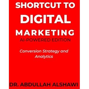 Alshawi, Dr. Abdullah SHORTCUT TO DIGITAL MARKETING 2.0: CONVERSION STRATEGY AND ANALYTICS (SHORTCUT TO DIGITAL MARKETING 2.0 AI-POWERED EDITION) Alshawi, Dr. Abdullah SHORTCUT TO DIGITAL MARKETING 2.0: CONVERSION STRATEGY AND ANALYTICS (SHORTCUT TO DIGITAL MARKETING 2.0 AI-POWERED EDITION)