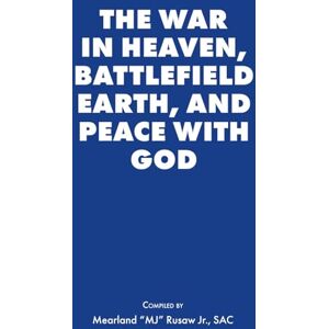 Rusaw, Mearland The War in Heaven, Battlefield Earth, and Peace with God Rusaw, Mearland The War in Heaven, Battlefield Earth, and Peace with God