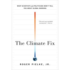 Pielke Jr., Roger The Climate Fix: What Scientists and Politicians Won't Tell You About Global Warming Pielke Jr., Roger The Climate Fix: What Scientists and Politicians Won't Tell You About Global Warming