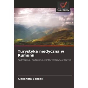 Benczik, Alexandra Turystyka medyczna w Rumunii: Postrzeganie i nastawienie klientów międzynarodowych: Postrzeganie i nastawienie klientów mi¿dzynarodowych Benczik, Alexandra Turystyka medyczna w Rumunii: Postrzeganie i nastawienie klientów międzynarodowych: Postrzeganie i nastawienie klientów mi¿dzynarodowych