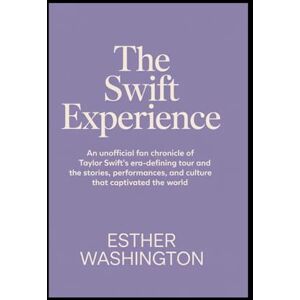 Washington, Esther The Swift Experience: An Unofficial Fan Chronicle of Taylor Swift’s Era-Defining Tour and the Stories, Performances, and Culture That Captivated the World Washington, Esther The Swift Experience: An Unofficial Fan Chronicle of Taylor Swift’s Era-Defining Tour and the Stories, Performances, and Culture That Captivated the World
