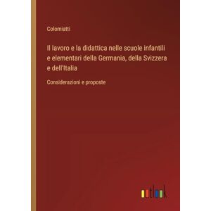 Il lavoro e la didattica nelle scuole infantili e elementari della Germania, della Svizzera e dell'Italia: Considerazioni e proposte Il lavoro e la didattica nelle scuole infantili e elementari della Germania, della Svizzera e dell'Italia: Considerazioni e proposte