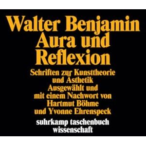 Benjamin, Walter Aura und Reflexion: Schriften zur Kunsttheorie und Ästhetik Benjamin, Walter Aura und Reflexion: Schriften zur Kunsttheorie und Ästhetik