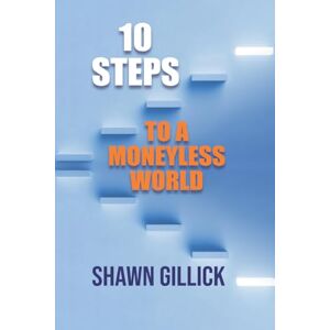Gillick, Shawn 10 Steps to a Moneyless World: 2 (Destroy Capitalism Before it Destroys Us!) Gillick, Shawn 10 Steps to a Moneyless World: 2 (Destroy Capitalism Before it Destroys Us!)
