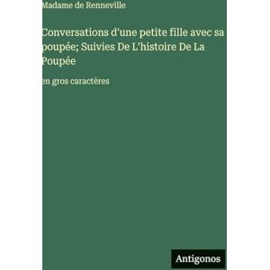 Renneville, Madame de Conversations d'une petite fille avec sa poupée; Suivies De L'histoire De La Poupée: en gros caractères Renneville, Madame de Conversations d'une petite fille avec sa poupée; Suivies De L'histoire De La Poupée: en gros caractères