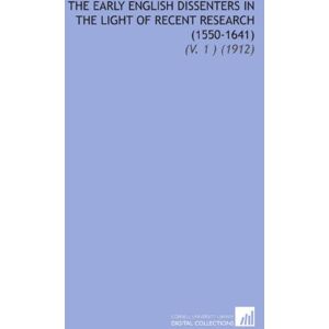 Burrage, Champlin The Early English Dissenters in the Light of Recent Research (1550-1641): (V. 1 ) (1912) Burrage, Champlin The Early English Dissenters in the Light of Recent Research (1550-1641): (V. 1 ) (1912)
