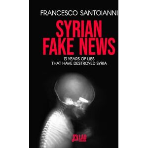 Santoianni, Francesco SYRIAN FAKE NEWS: 13 years of lies that have destroyed Syria Santoianni, Francesco SYRIAN FAKE NEWS: 13 years of lies that have destroyed Syria