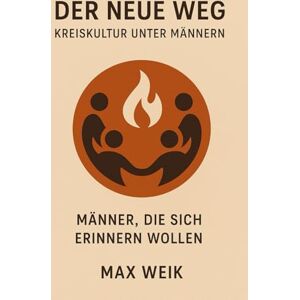 Weik, Max Der neue Weg Kreiskultur unter Männern: Männer die sich erinnern wollen Weik, Max Der neue Weg Kreiskultur unter Männern: Männer die sich erinnern wollen