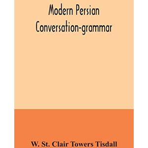 St Clair Towers Tisdall, W Modern Persian conversation-grammar: with reading lessons, English-Persian vocabulary and Persian letters St Clair Towers Tisdall, W Modern Persian conversation-grammar: with reading lessons, English-Persian vocabulary and Persian letters
