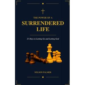 Palmer, Nelson The Power of a Surrendered Life: 21 Days to Letting Go and Letting God Palmer, Nelson The Power of a Surrendered Life: 21 Days to Letting Go and Letting God