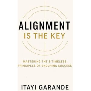 Garande, Itayi Alignment Is The Key: Mastering The 8 Timeless Principles of Enduring Success Garande, Itayi Alignment Is The Key: Mastering The 8 Timeless Principles of Enduring Success